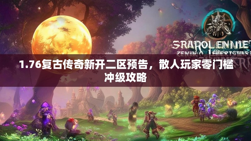 1.76复古传奇新开二区预告，散人玩家零门槛冲级攻略