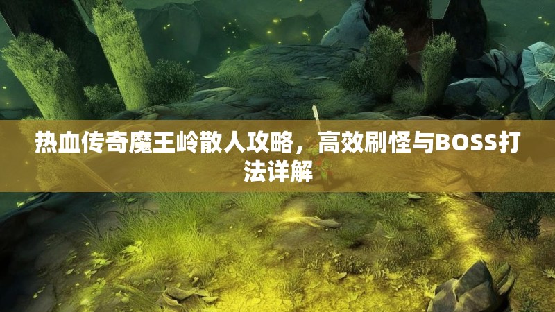 热血传奇魔王岭散人攻略，高效刷怪与BOSS打法详解