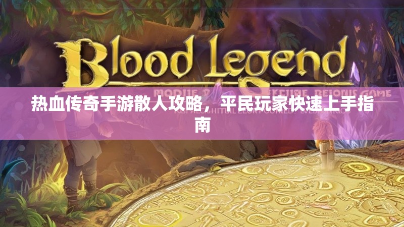 热血传奇手游散人攻略，平民玩家快速上手指南