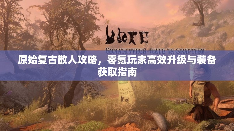 原始复古散人攻略，零氪玩家高效升级与装备获取指南