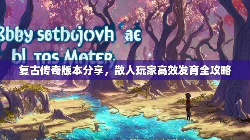复古传奇版本分享，散人玩家高效发育全攻略