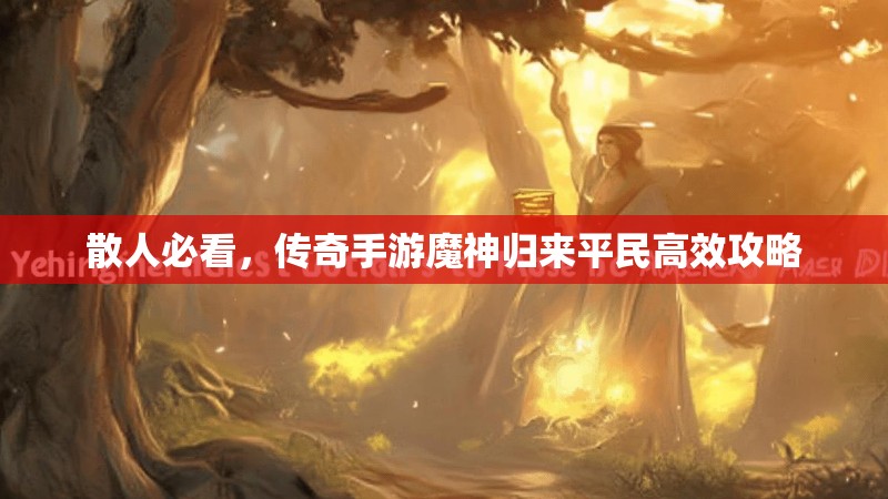散人必看,传奇手游魔神归来平民高效攻略