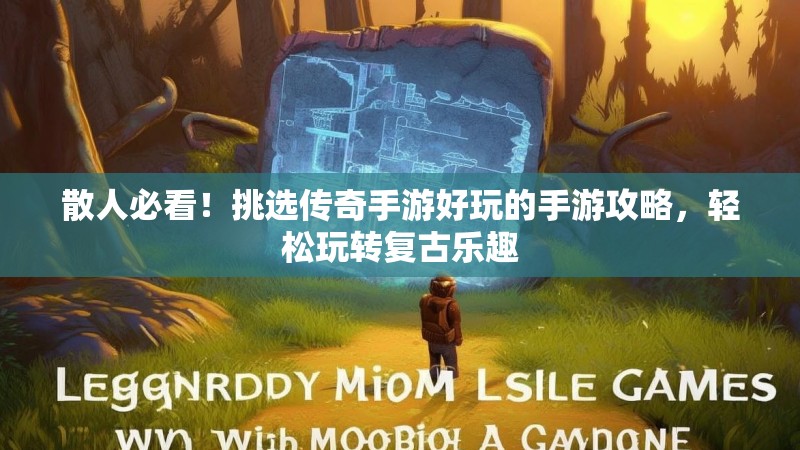 散人必看！挑选传奇手游好玩的手游攻略，轻松玩转复古乐趣