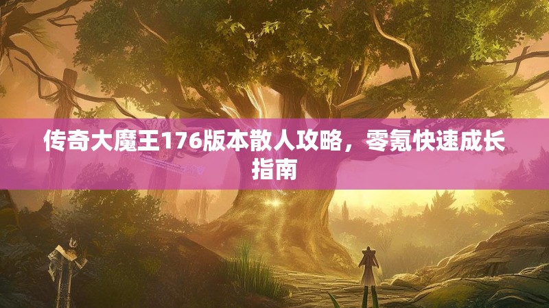 传奇大魔王176版本散人攻略，零氪快速成长指南