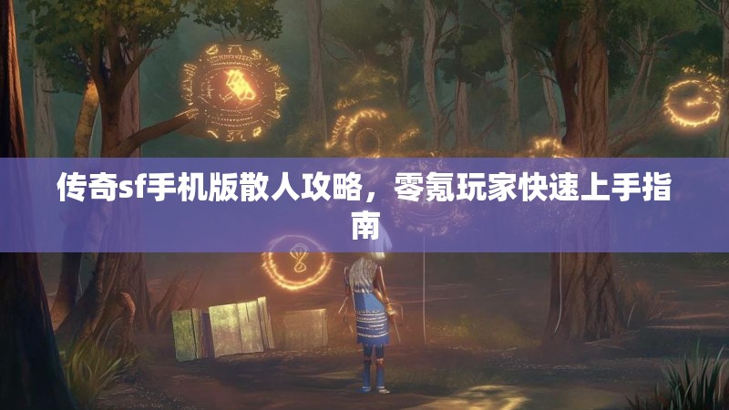 传奇sf手机版散人攻略，零氪玩家快速上手指南