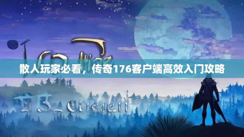 散人玩家必看,传奇176客户端高效入门攻略