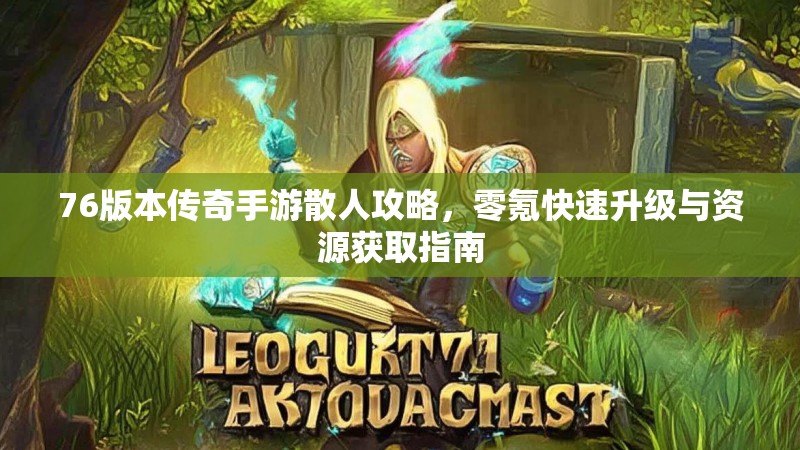 76版本传奇手游散人攻略，零氪快速升级与资源获取指南