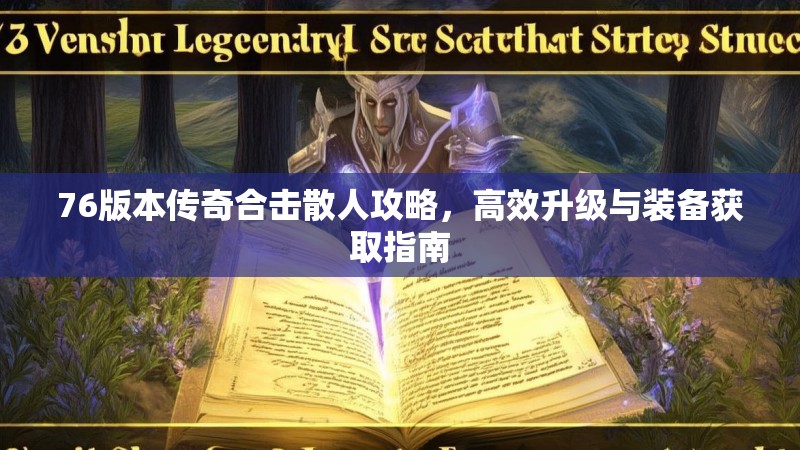 76版本传奇合击散人攻略，高效升级与装备获取指南