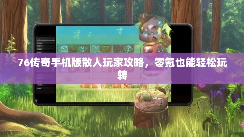 76传奇手机版散人玩家攻略，零氪也能轻松玩转