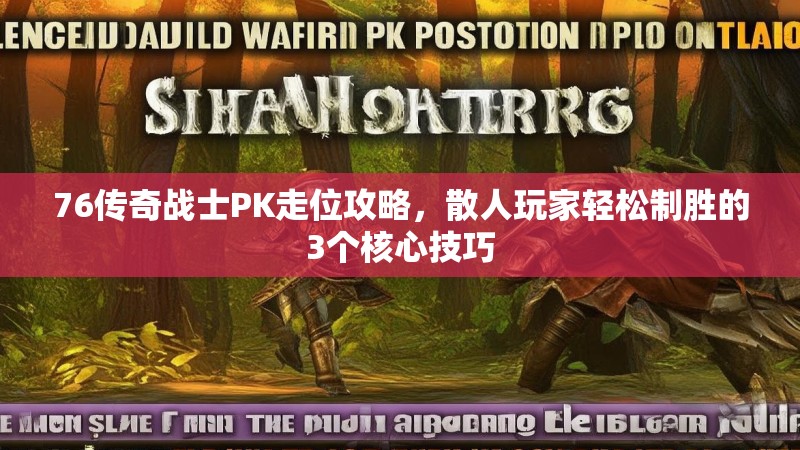 76传奇战士PK走位攻略，散人玩家轻松制胜的3个核心技巧