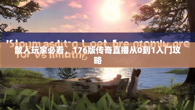 散人玩家必看，176版传奇直播从0到1入门攻略