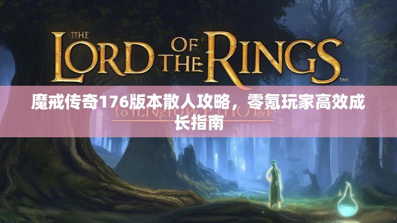 魔戒传奇176版本散人攻略,零氪玩家高效成长指南