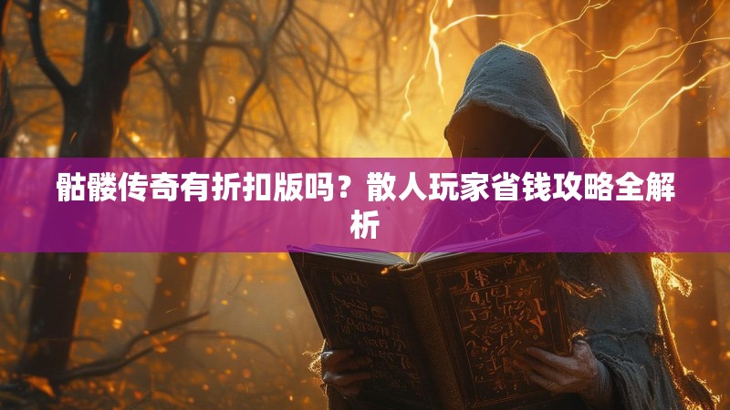 骷髅传奇有折扣版吗？散人玩家省钱攻略全解析