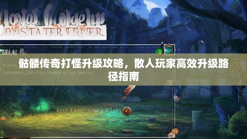 骷髅传奇打怪升级攻略，散人玩家高效升级路径指南