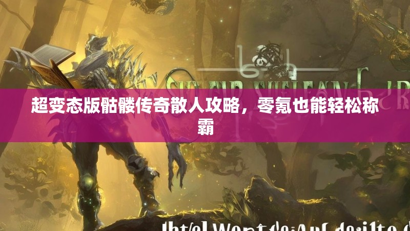 超变态版骷髅传奇散人攻略,零氪也能轻松称霸
