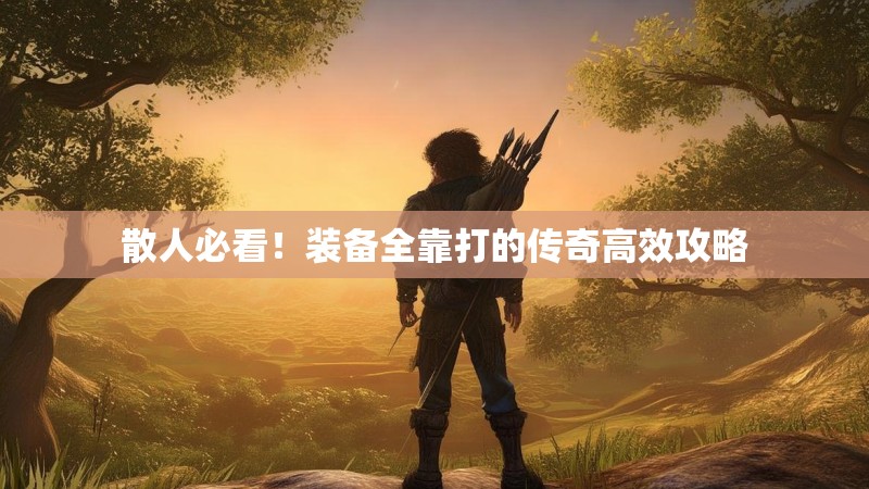 散人必看！装备全靠打的传奇高效攻略