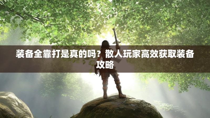 装备全靠打是真的吗？散人玩家高效获取装备攻略