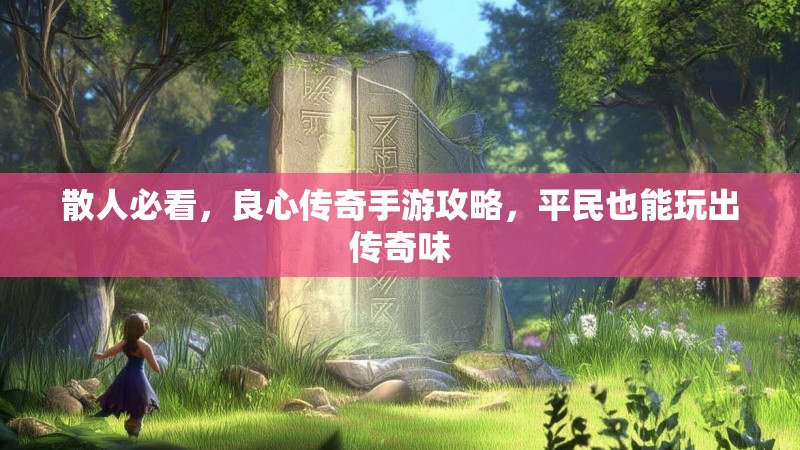 散人必看，良心传奇手游攻略，平民也能玩出传奇味