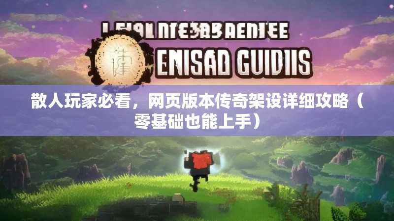 散人玩家必看，网页版本传奇架设详细攻略（零基础也能上手）