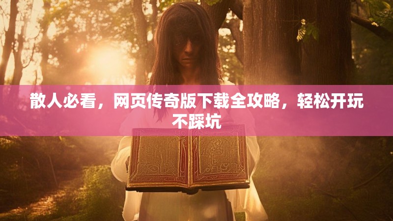 散人必看，网页传奇版下载全攻略，轻松开玩不踩坑