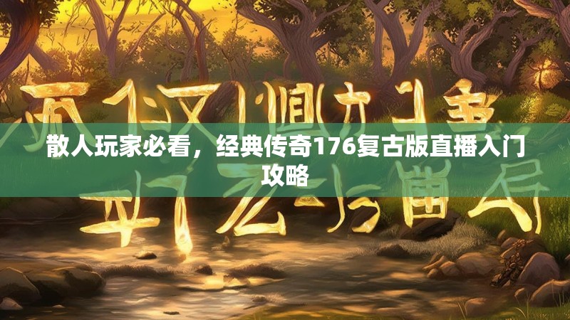 散人玩家必看,经典传奇176复古版直播入门攻略