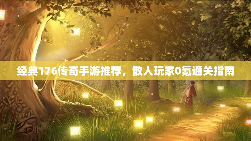 经典176传奇手游推荐，散人玩家0氪通关指南