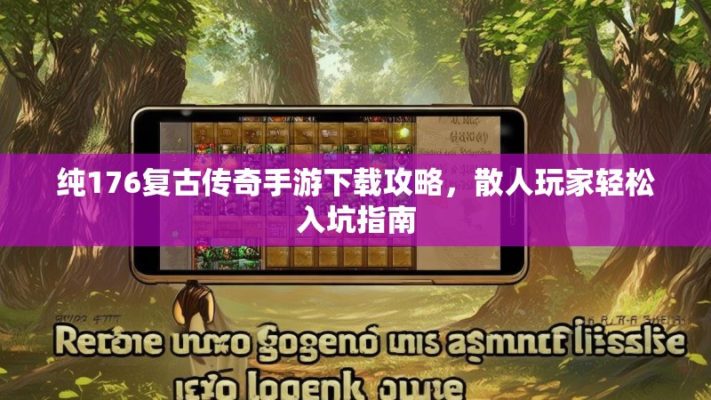 纯176复古传奇手游下载攻略，散人玩家轻松入坑指南