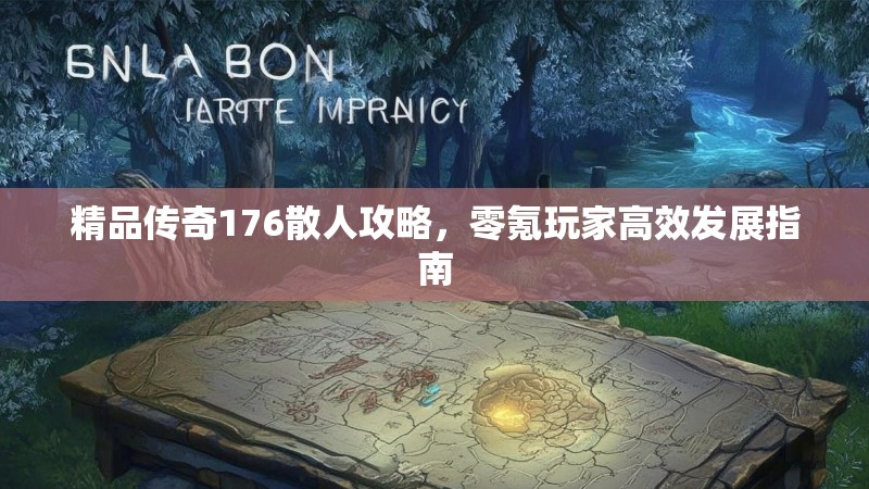 精品传奇176散人攻略，零氪玩家高效发展指南