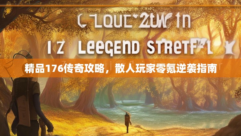 精品176传奇攻略，散人玩家零氪逆袭指南