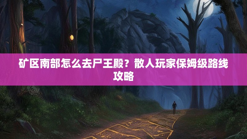 矿区南部怎么去尸王殿？散人玩家保姆级路线攻略