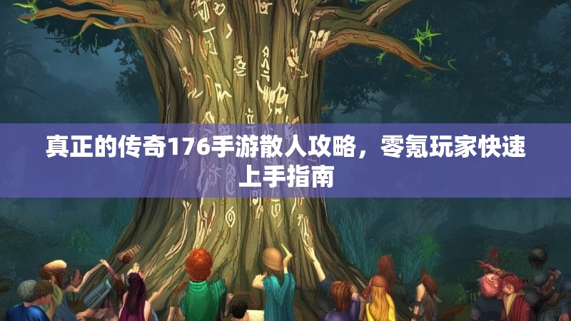 真正的传奇176手游散人攻略,零氪玩家快速上手指南