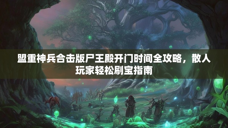 盟重神兵合击版尸王殿开门时间全攻略，散人玩家轻松刷宝指南