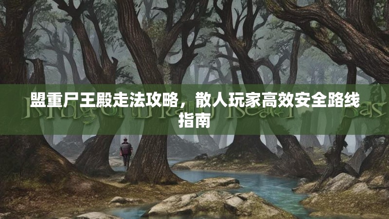 盟重尸王殿走法攻略，散人玩家高效安全路线指南
