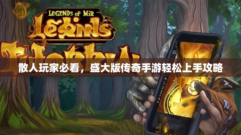 散人玩家必看，盛大版传奇手游轻松上手攻略