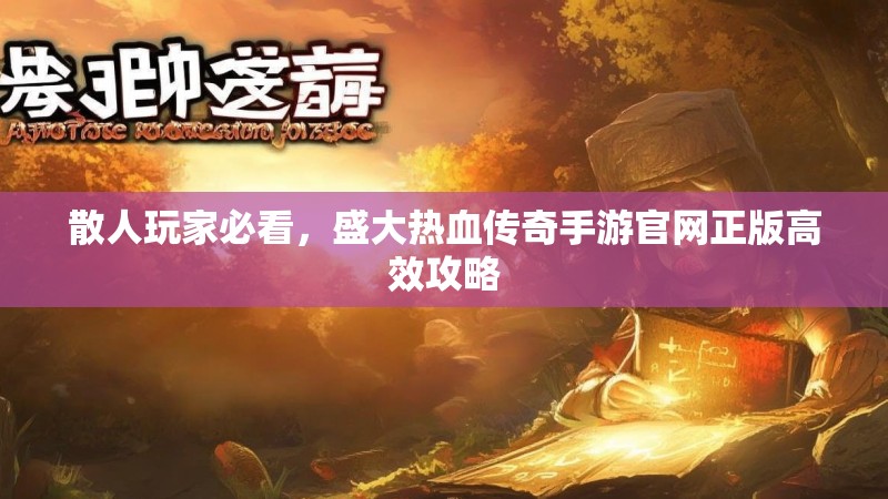 散人玩家必看，盛大热血传奇手游官网正版高效攻略