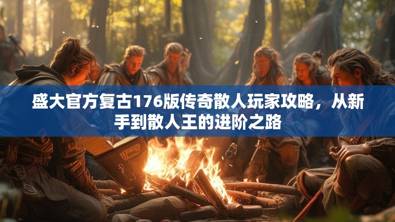 盛大官方复古176版传奇散人玩家攻略，从新手到散人王的进阶之路