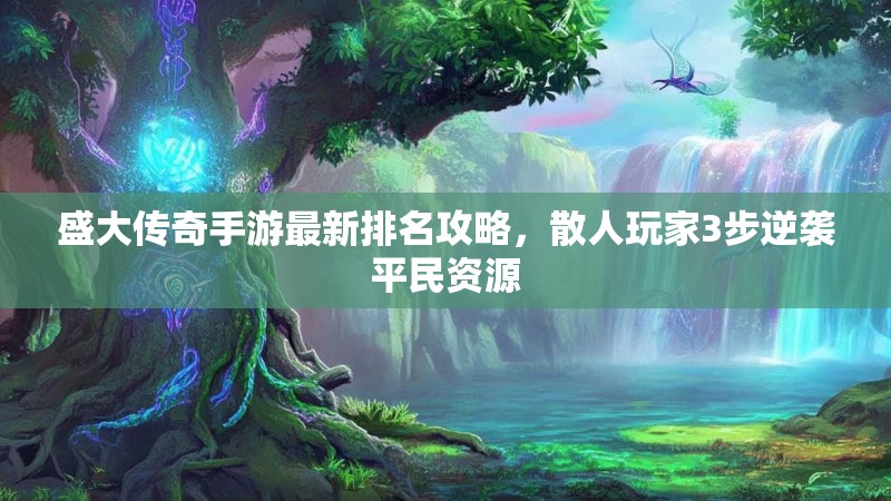 盛大传奇手游最新排名攻略,散人玩家3步逆袭平民资源