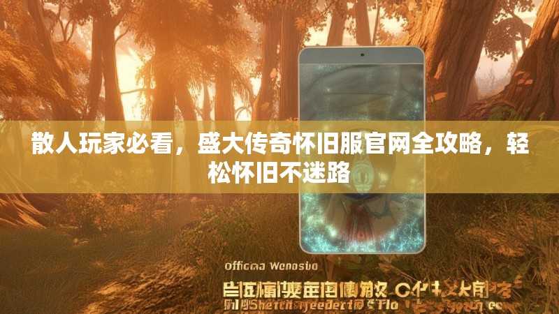 散人玩家必看，盛大传奇怀旧服官网全攻略，轻松怀旧不迷路
