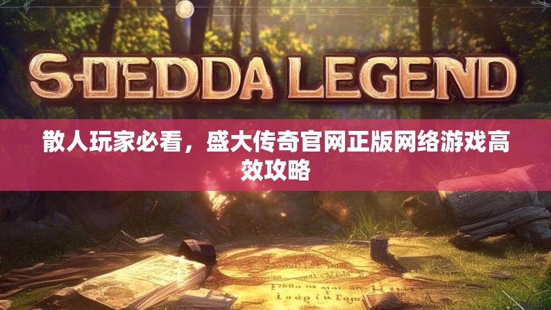 散人玩家必看,盛大传奇官网正版网络游戏高效攻略