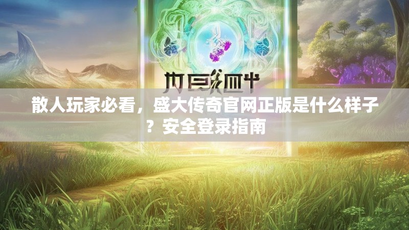 散人玩家必看，盛大传奇官网正版是什么样子？安全登录指南