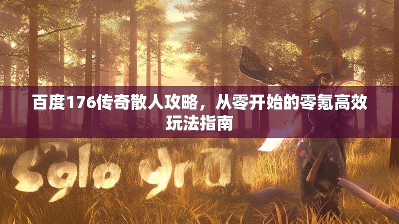 百度176传奇散人攻略，从零开始的零氪高效玩法指南