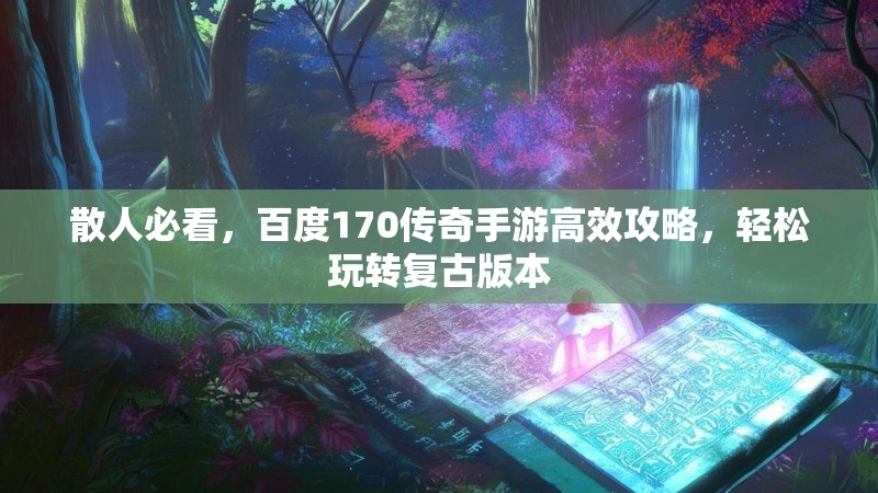 散人必看，百度170传奇手游高效攻略，轻松玩转复古版本