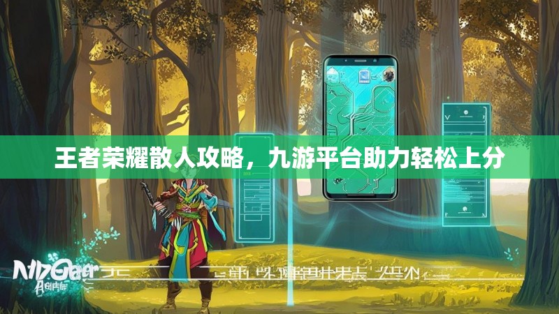 王者荣耀散人攻略，九游平台助力轻松上分