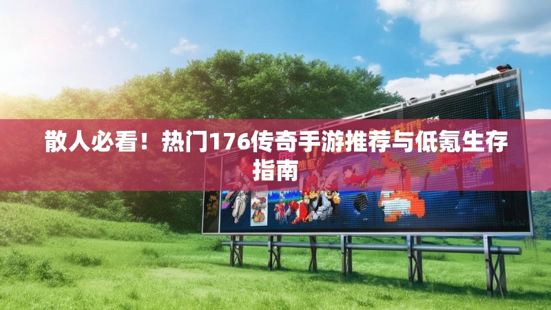 散人必看！热门176传奇手游推荐与低氪生存指南