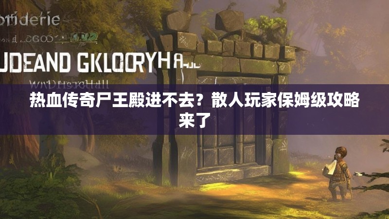 热血传奇尸王殿进不去？散人玩家保姆级攻略来了