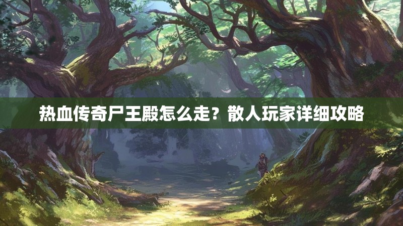 热血传奇尸王殿怎么走？散人玩家详细攻略