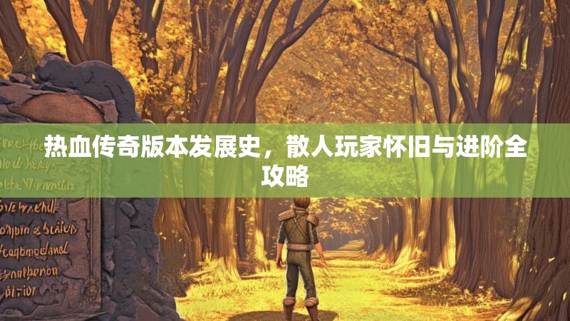 热血传奇版本发展史，散人玩家怀旧与进阶全攻略