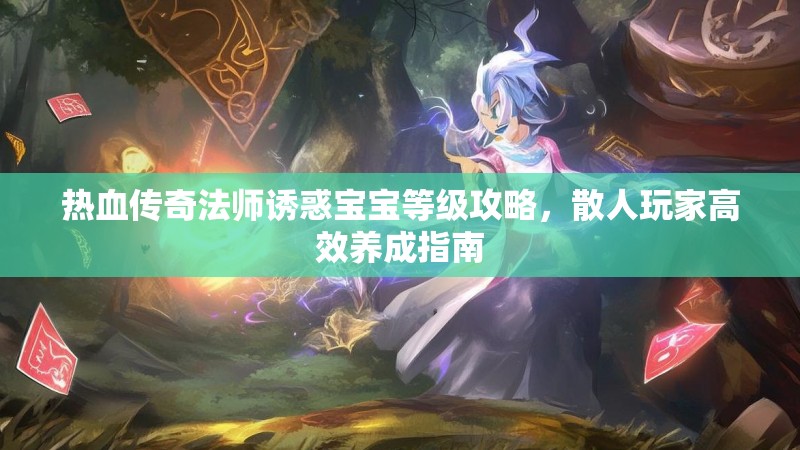 热血传奇法师诱惑宝宝等级攻略，散人玩家高效养成指南