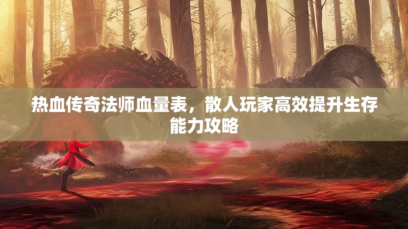 热血传奇法师血量表，散人玩家高效提升生存能力攻略