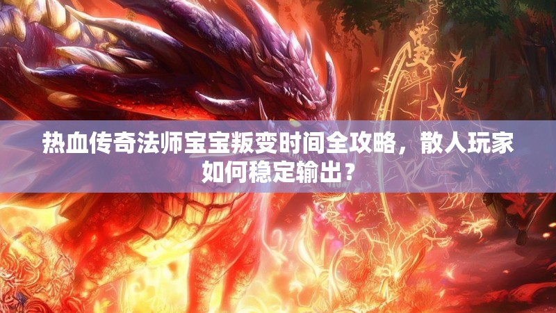 热血传奇法师宝宝叛变时间全攻略，散人玩家如何稳定输出？